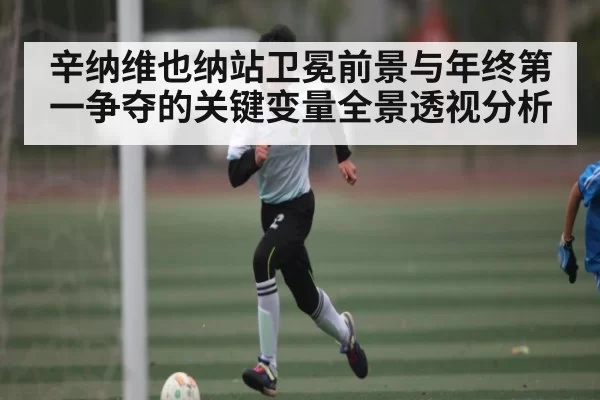 辛纳维也纳站卫冕前景与年终第一争夺的关键变量全景透视分析