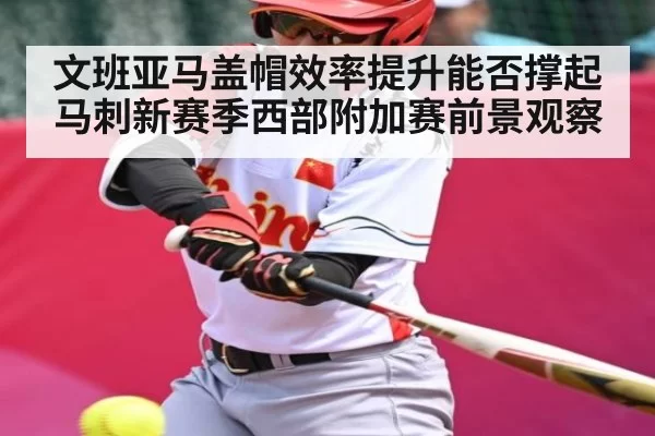 文班亚马盖帽效率提升能否撑起马刺新赛季西部附加赛前景观察