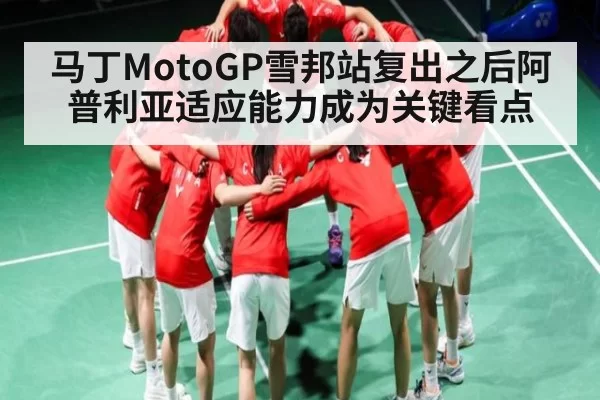马丁MotoGP雪邦站复出之后阿普利亚适应能力成为关键看点
